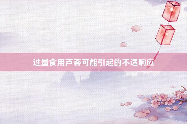 过量食用芦荟可能引起的不适响应
