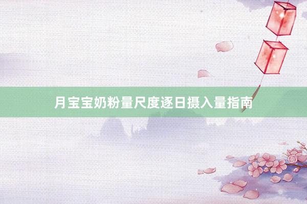 月宝宝奶粉量尺度逐日摄入量指南
