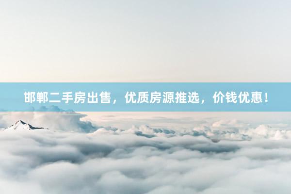 邯郸二手房出售，优质房源推选，价钱优惠！